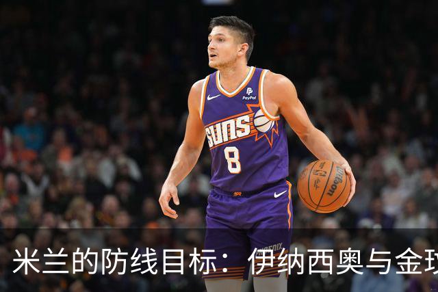 米兰的防线目标：伊纳西奥与金玟哉的竞争