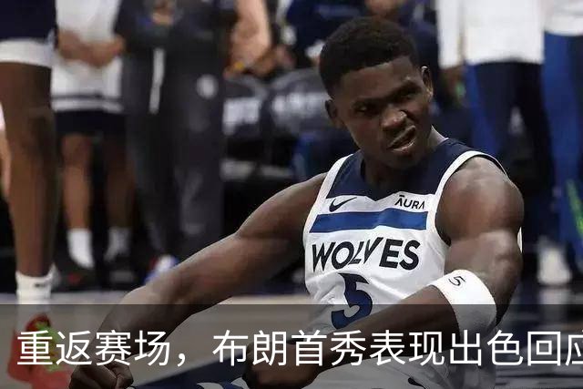重返赛场，布朗首秀表现出色回应质疑